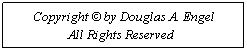 Text Box: Copyright � by Douglas A. Engel
&nbsp;&nbsp;&nbsp;&nbsp;&nbsp;&nbsp;&nbsp;&nbsp;&nbsp;&nbsp;&nbsp; All Rights Reserved&nbsp;&nbsp;&nbsp;&nbsp;&nbsp; &nbsp;&nbsp;&nbsp;&nbsp;&nbsp;&nbsp; 
&nbsp;
