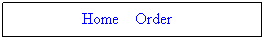 Text Box: &nbsp; Home&nbsp;&nbsp;&nbsp; Order&nbsp;&nbsp;&nbsp; &nbsp;
