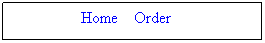 Text Box:   Home    Order     
